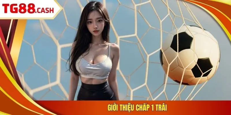 Kèo Chấp 1 Trái - Cách Đọc & 3 Kinh Nghiệm Nhận Định Giới thiệu chấp 1 trái