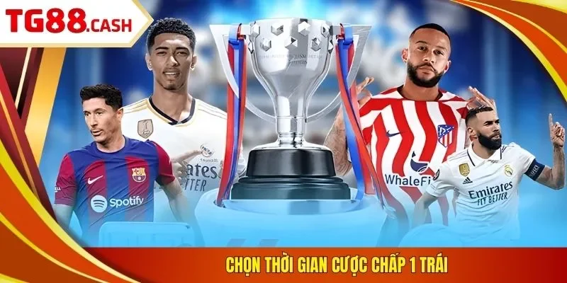 Kèo Chấp 1 Trái - Cách Đọc & 3 Kinh Nghiệm Nhận Định Chọn thời gian cược chấp 1 trái