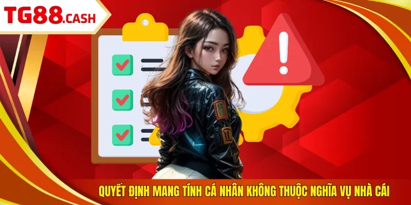 Miễn trừ trách nhiệm Quyết định mang tính cá nhân không thuộc nghĩa vụ nhà cái